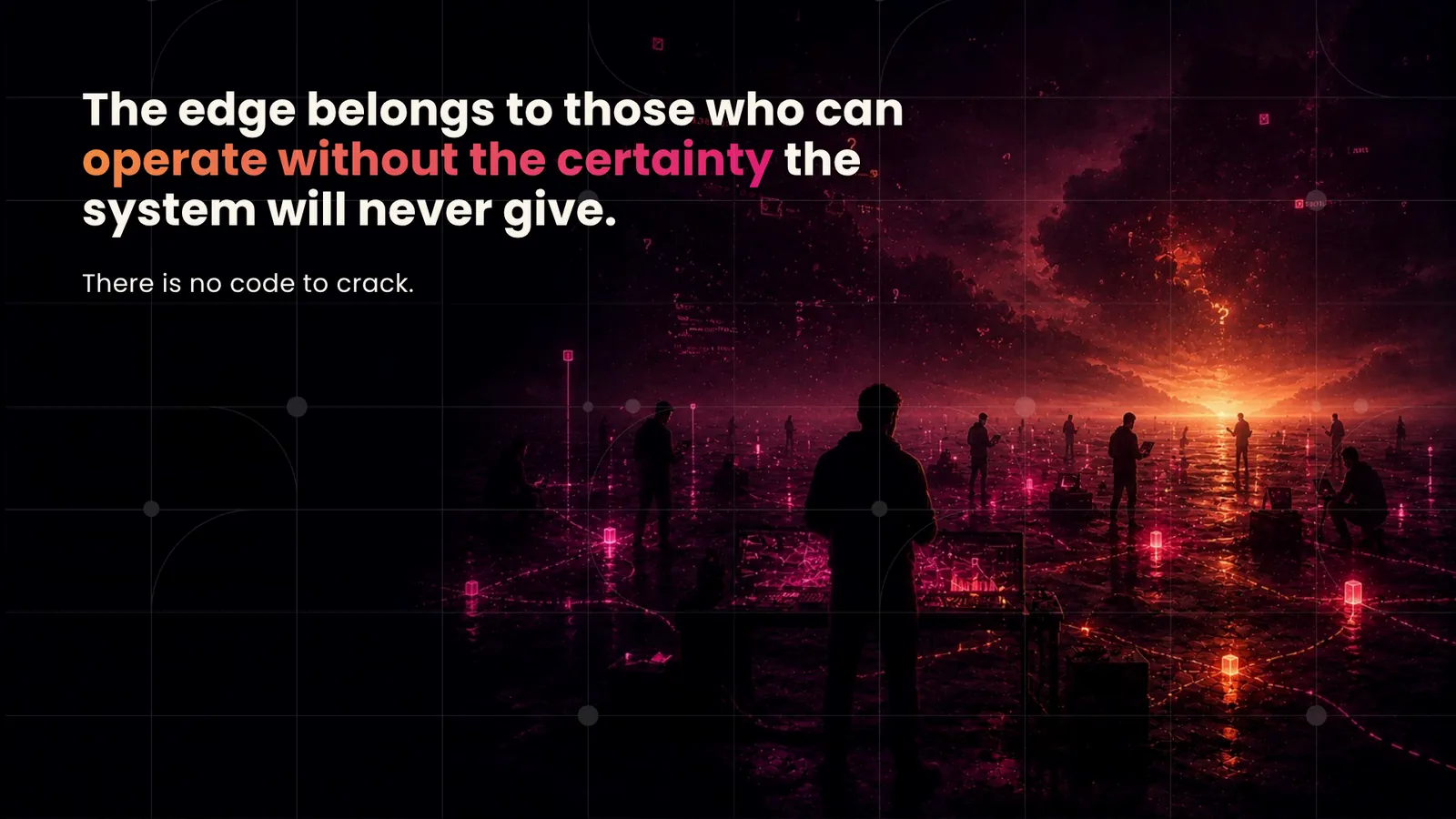 There is no code to crack, the edge belongs to those who can operate without certainty