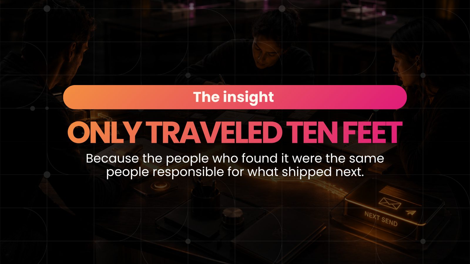 The insight only traveled ten feet, because the people who found it were the same people responsible for what shipped next