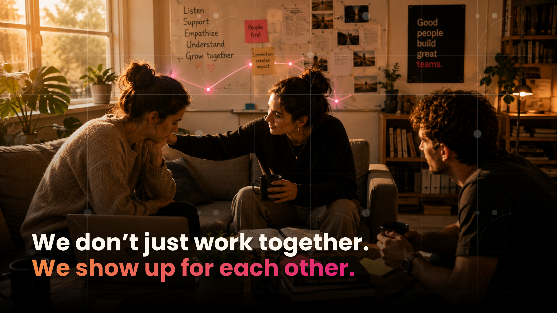 We don't just work together. We show up for each other.