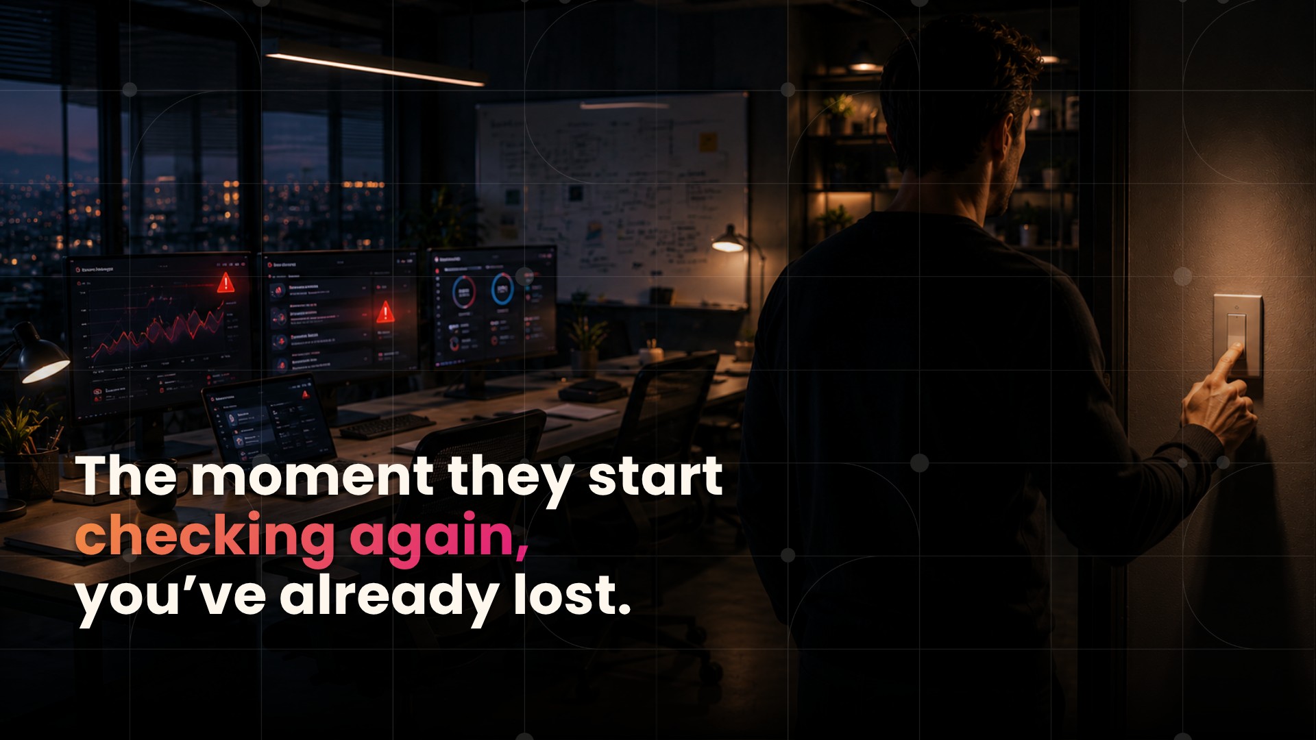 The moment they start checking again, you've already lost.